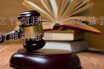 工行信用卡逾期记录能否消除?如何办理?逾期后果是什么?