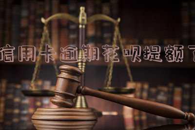 信用卡逾期花呗提额了怎么办？额度为何未受影响？提额速度慢如何解决？