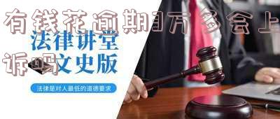 有钱花逾期3万多是否会上诉？真的吗？