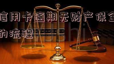 信用卡逾期无财产保全的流程-信用卡逾期无财产保全的流程是什么