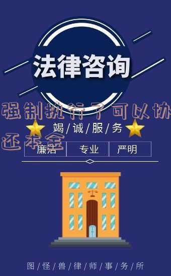 强制执行后能否协商还款？如何处理？只还本金可行吗？
