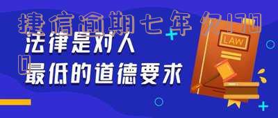 捷信逾期七年欠1700-捷信逾期七年欠1700万怎么办