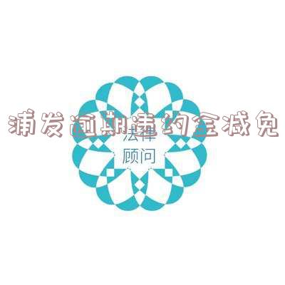 浦发协商违约金最后减免：如何计算与申请？