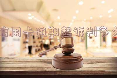 信用卡逾期起诉判多久-信用卡逾期起诉判多久