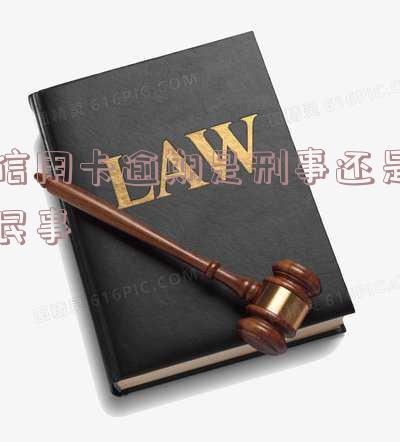 信用卡逾期是刑事还是民事案件?2021年立案标准及后果解析