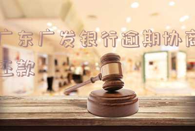 广东广发银行逾期协商还款-广发银行协商还款流程