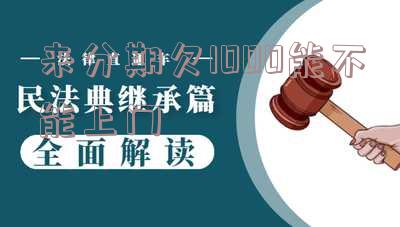 来分期欠1000会起诉吗，来分期欠款1000会被起诉吗？
