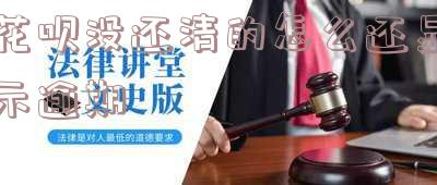 花呗没还完怎么显示已还清了，疑惑：花呗未还清却显示已还清，原因何在？