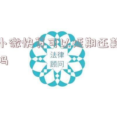 小微快贷：可以延期还款吗？期限是多久？恢复正常需要多长时间？