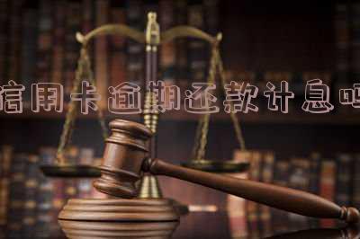信用卡逾期还款计息吗,信用卡逾期还款会产生利息吗?你需要知道的一切