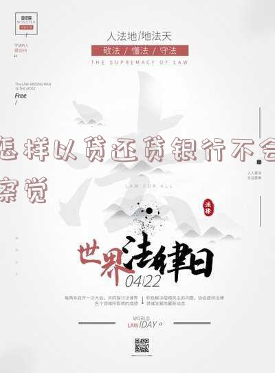 以贷还贷怎么避免被银行发现，如何在以贷还贷中避免被银行发现？