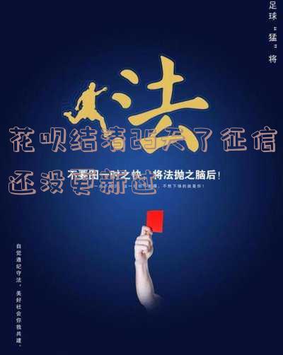 花呗还款后，征信多久更新结清记录？